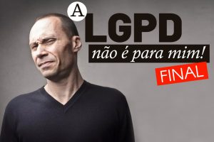A LGPD não é para mim! – FINAL