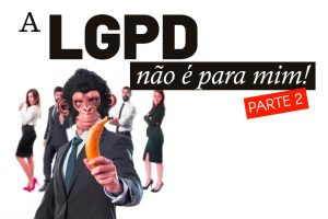 A LGPD não é para mim! – PARTE II